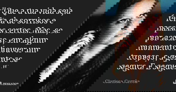 "Que a tua vida seja feita de sorrisos e passos certos. Mas, se por acaso, em algum momento houver um tropeço, a gente se segura. E segue."... Frase de Clarissa correa.