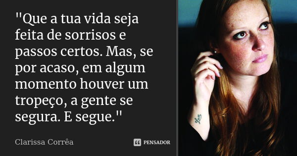 "Que a tua vida seja feita de sorrisos e passos certos. Mas, se por acaso, em algum momento houver um tropeço, a gente se segura. E segue."... Frase de Clarissa correa.