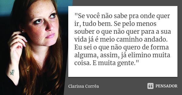 "Se você não sabe pra onde quer ir, tudo bem. Se pelo menos souber o que não quer para a sua vida já é meio caminho andado. Eu sei o que não quero de forma... Frase de Clarissa corrêa.