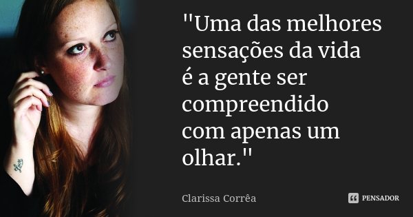 "Uma das melhores sensações da vida é a gente ser compreendido com apenas um olhar."... Frase de Clarissa Corrêa.