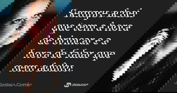 Sempre achei que tem a hora de brincar e a hora de falar que nem adulto.... Frase de Clarissa Corrêa.