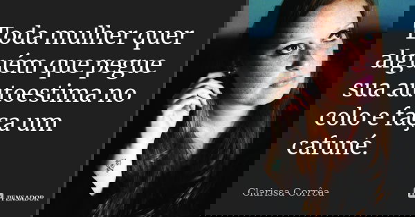 Toda mulher quer alguém que pegue sua autoestima no colo e faça um cafuné.... Frase de Clarissa Corrêa.