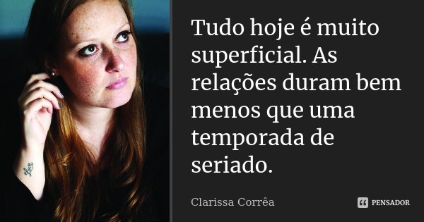 Tudo hoje é muito superficial. As relações duram bem menos que uma temporada de seriado.... Frase de Clarissa Corrêa.