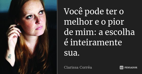 Você pode ter o melhor e o pior de mim: a escolha é inteiramente sua.... Frase de Clarissa Corrêa.