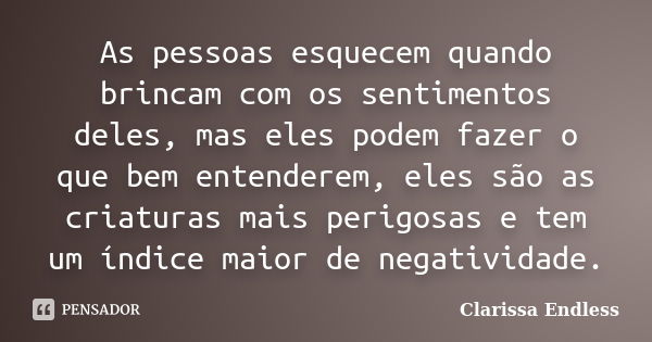 As pessoas esquecem quando brincam com os sentimentos deles, mas eles podem fazer o que bem entenderem, eles são as criaturas mais perigosas e tem um índice mai... Frase de Clarissa Endless.