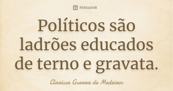 Políticos são ladrões educados de terno e gravata.... Frase de Clarissa Guerra de Medeiros.