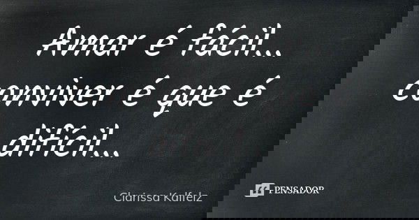 Amar é fácil... conviver é que é difícil...... Frase de Clarissa Kalfelz.
