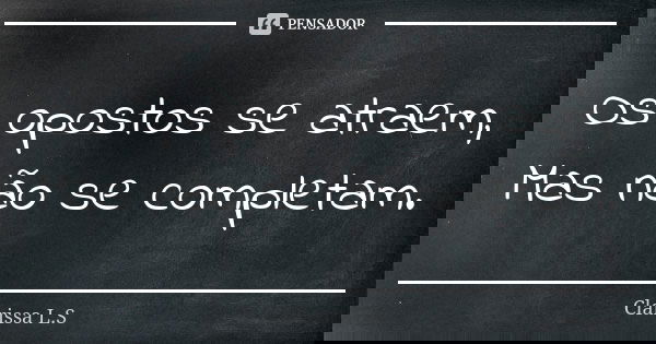 Os opostos se atraem, Mas não se completam.... Frase de Clarissa L.S.