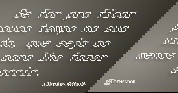 Se for pra ficar pouco tempo na sua vida, que seja ao menos para lhe fazer sorrir.... Frase de Clarissa Mirella.