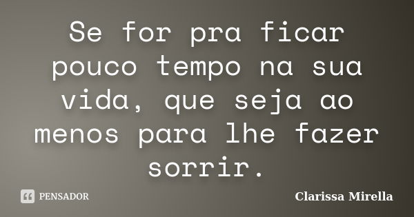 Se for pra ficar pouco tempo na sua vida, que seja ao menos para lhe fazer sorrir.... Frase de Clarissa Mirella.