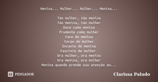 Menina... Mulher... Mulher... Menina... Tão mulher, tão menina Tão menina, tão mulher Doce como menina Prudente como mulher Face de menina Corpo de mulher Encan... Frase de Clarissa Paludo.