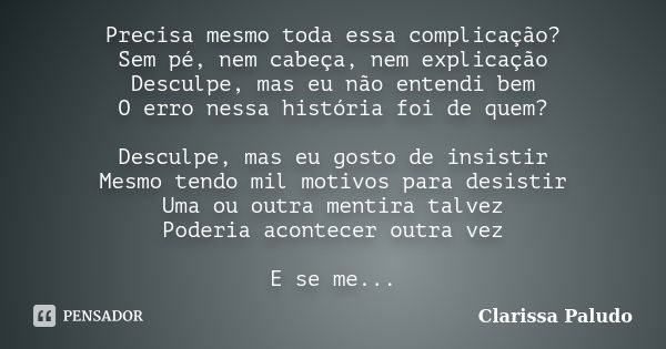 Precisa mesmo toda essa complicação? Sem pé, nem cabeça, nem explicação Desculpe, mas eu não entendi bem O erro nessa história foi de quem? Desculpe, mas eu gos... Frase de Clarissa Paludo.