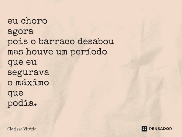 ⁠eu choro agora pois o barraco desabou mas houve um período que eu segurava o máximo que podia.... Frase de Clarissa vitória.