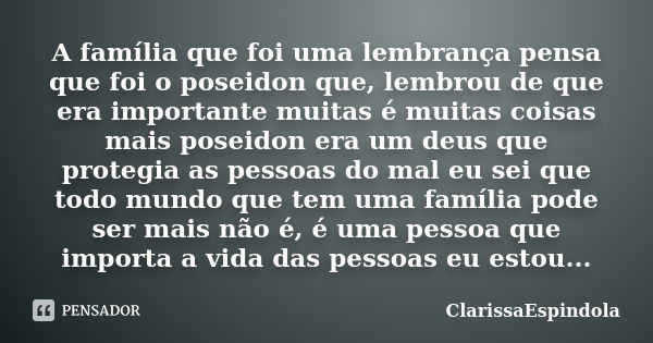 A família que foi uma lembrança pensa que foi o poseidon que, lembrou de que era importante muitas é muitas coisas mais poseidon era um deus que protegia as pes... Frase de ClarissaEspindola.