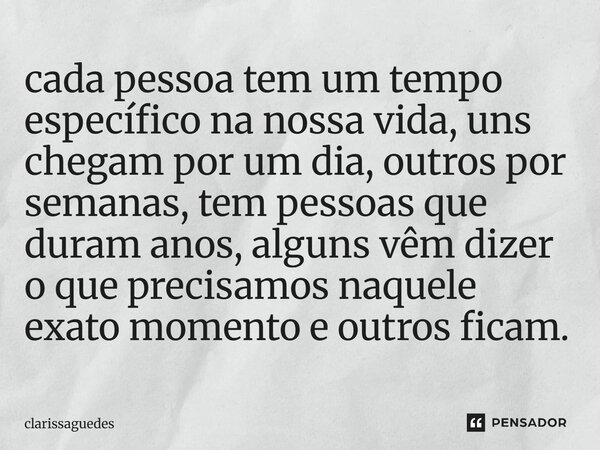 ⁠cada pessoa tem um tempo específico na nossa vida, uns chegam por um dia, outros por semanas, tem pessoas que duram anos, alguns vêm dizer o que precisamos naq... Frase de Clarissaguedes.