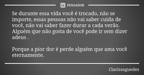 Se durante essa vida você é trocado, não se importe, essas pessoas não vai saber cuida de você, não vai saber fazer durar a cada verão. Alguém que não gosta de ... Frase de Clarissaguedes.