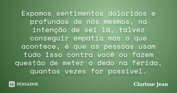 Expomos sentimentos doloridos e profundos de nós mesmos, na intenção de sei lá, talvez conseguir empatia mas o que acontece, é que as pessoas usam tudo isso con... Frase de Clarisse Jean.