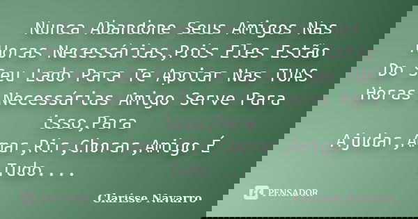 Nunca Abandone Seus Amigos Nas Horas Necessárias,Pois Eles Estão Do Seu Lado Para Te Apoiar Nas TUAS Horas Necessárias Amigo Serve Para isso,Para Ajudar,Amar,Ri... Frase de Clarisse Navarro.