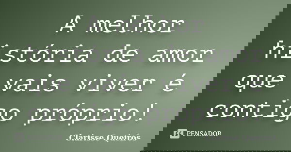 A melhor história de amor que vais viver é contigo próprio!... Frase de Clarisse Queirós.
