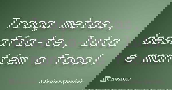 Traça metas, desafia-te, luta e mantém o foco!... Frase de Clarisse Queirós.