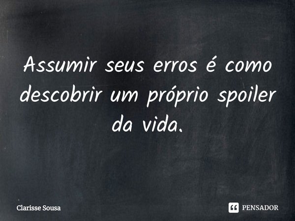 ⁠Assumir seus erros é como descobrir um próprio spoiler da vida.... Frase de Clarisse sousa.