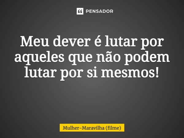 Meu dever é lutar por aqueles que não podem lutar por si mesmos! ⁠... Frase de Mulher-Maravilha (filme).