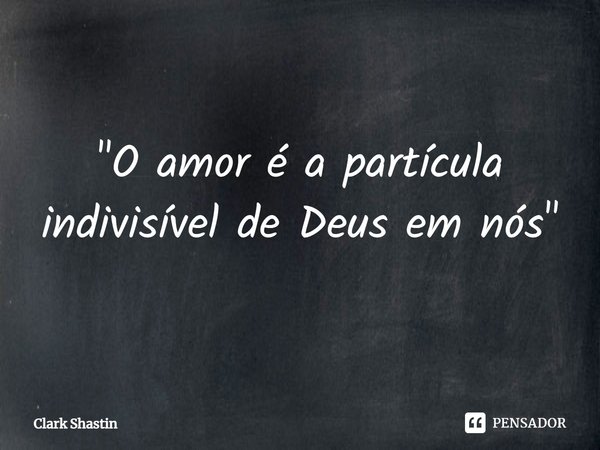 ⁠⁠"O amor é a partícula indivisível de Deus em nós"... Frase de Clark Shastin.