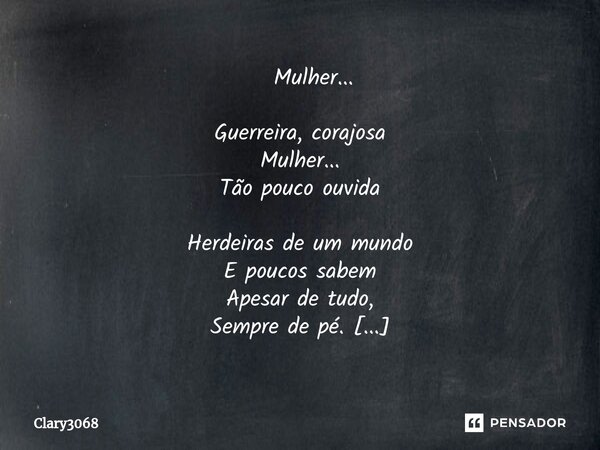 ⁠ Mulher... Guerreira, corajosa Mulher... Tão pouco ouvida Herdeiras de um mundo E poucos sabem Apesar de tudo, Sempre de pé. Oh! Flor Bela Flor! Quando arranca... Frase de Clary3068.