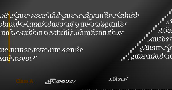 Se é que você fala que o bagulho é doido O bonde é mais louco do que o bagulho Vivendo a vida no estúdio, lembrando os sufoco Quem é que nunca teve um sonho gua... Frase de Class A.