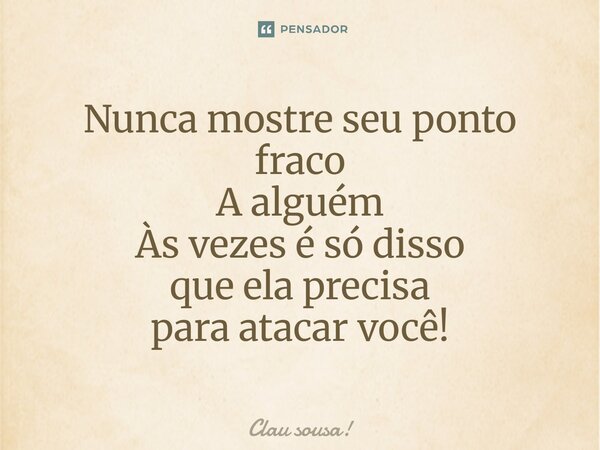 ⁠Nunca mostre seu ponto fraco A alguém Às vezes é só disso que ela precisa para atacar você!... Frase de Clau sousa!.