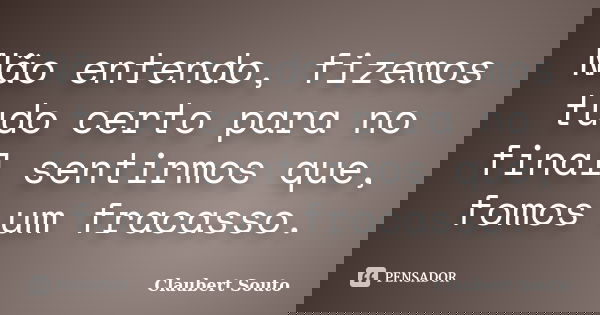 Não entendo, fizemos tudo certo para no final sentirmos que, fomos um fracasso.... Frase de Claubert Souto.