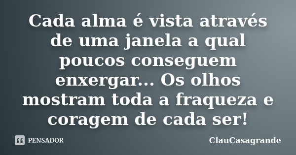 Cada alma é vista através de uma janela a qual poucos conseguem enxergar... Os olhos mostram toda a fraqueza e coragem de cada ser!... Frase de ClauCasagrande.