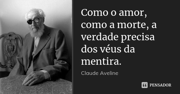 Como o amor, como a morte, a verdade precisa dos véus da mentira.... Frase de Claude Aveline.