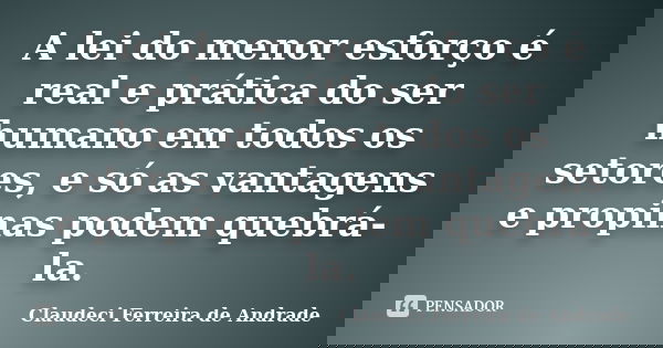 A lei do menor esforço é real e prática do ser humano em todos os setores, e só as vantagens e propinas podem quebrá-la.... Frase de Claudeci Ferreira de Andrade.