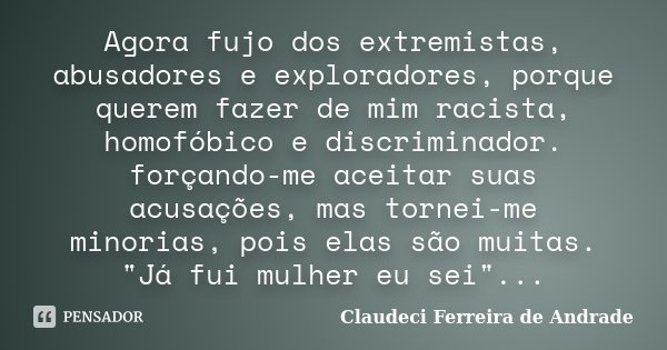 Agora fujo dos extremistas, abusadores e exploradores, porque querem fazer de mim racista, homofóbico e discriminador. forçando-me aceitar suas acusações, mas t... Frase de Claudeci Ferreira de Andrade.
