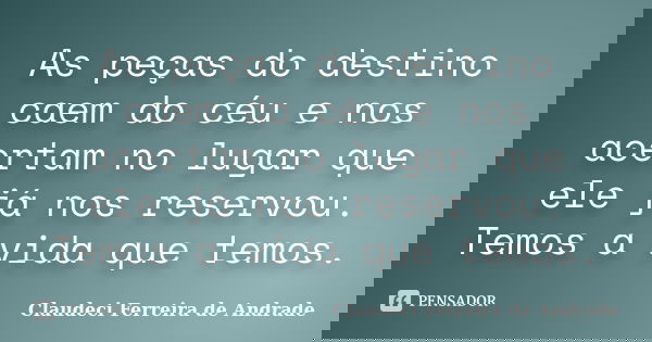 As peças do destino caem do céu e nos acertam no lugar que ele já nos reservou. Temos a vida que temos.... Frase de Claudeci Ferreira de Andrade.
