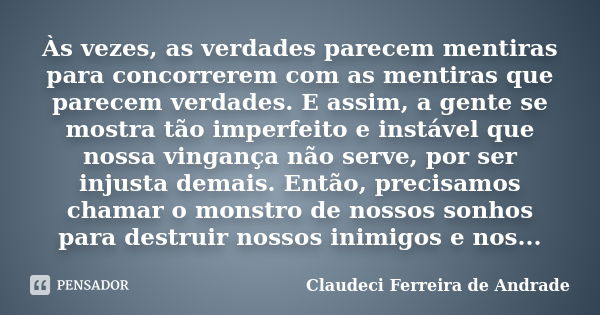 Às vezes, as verdades parecem mentiras para concorrerem com as mentiras que parecem verdades. E assim, a gente se mostra tão imperfeito e instável que nossa vin... Frase de Claudeci Ferreira de Andrade.