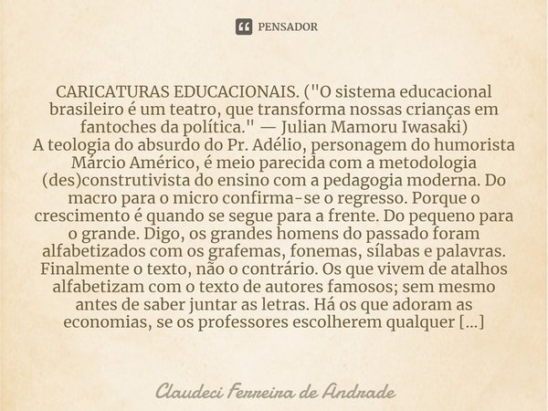 ⁠CARICATURAS EDUCACIONAIS. ("O sistema educacional brasileiro é um teatro, que transforma nossas crianças em fantoches da política." — Julian Mamoru I... Frase de Claudeci Ferreira de Andrade.
