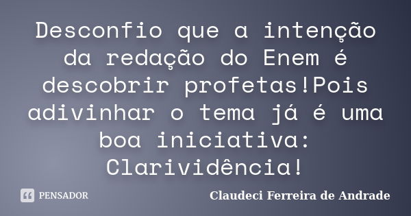 Desconfio que a intenção da redação do Enem é descobrir profetas!Pois adivinhar o tema já é uma boa iniciativa: Clarividência!... Frase de Claudeci Ferreira de Andrade.