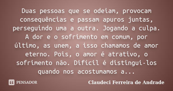 Duas pessoas que se odeiam, provocam consequências e passam apuros juntas, perseguindo uma a outra. Jogando a culpa. A dor e o sofrimento em comum, por último, ... Frase de Claudeci Ferreira de Andrade.