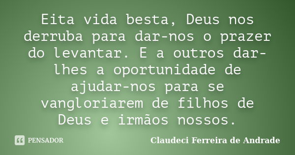 Eita vida besta, Deus nos derruba para dar-nos o prazer do levantar. E a outros dar-lhes a oportunidade de ajudar-nos para se vangloriarem de filhos de Deus e i... Frase de Claudeci Ferreira de Andrade.