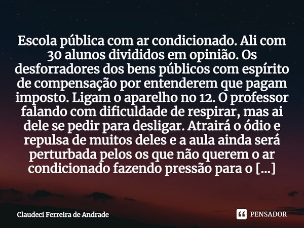 ⁠⁠Escola pública com ar condicionado. Ali com 30 alunos divididos em opinião. Os desforradores dos bens públicos com espírito de compensação por entenderem que ... Frase de Claudeci Ferreira de Andrade.