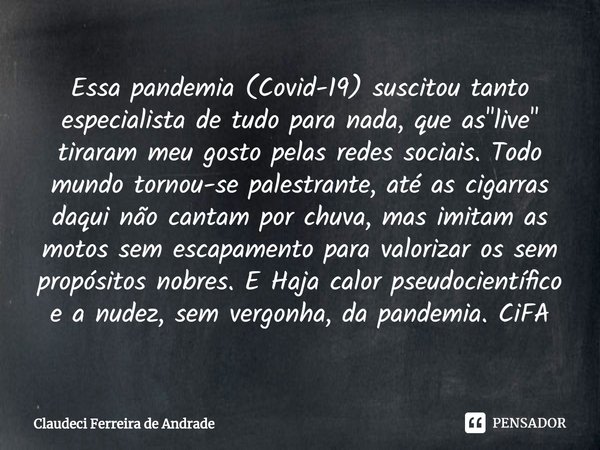 ⁠Essa pandemia (Covid-19) suscitou tanto especialista de tudo para nada, que as "live" tiraram meu gosto pelas redes sociais. Todo mundo tornou-se pal... Frase de Claudeci Ferreira de Andrade.