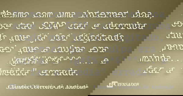 Mesmo com uma internet boa, esse tal SIAP cai e derruba tudo que já foi digitado, pensei que a culpa era minha... !@#$%¨&*§ªº°... e faz a "média" ... Frase de Claudeci Ferreira de Andrade.