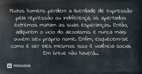 Muitos homens perdem a liberdade de expressão pela repressão ou indiferença, os apertados extremos matam as suas esperanças. Então, adquirem o vicio do alcoolis... Frase de Claudeci Ferreira de Andrade.