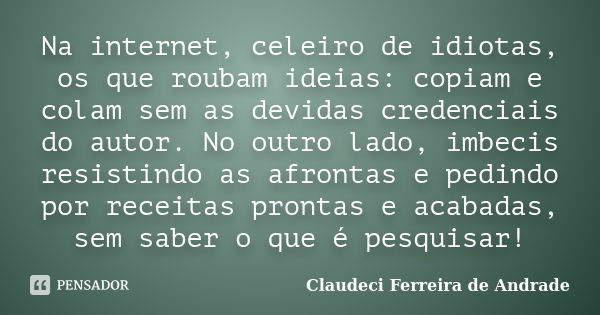 Na internet, celeiro de idiotas, os que roubam ideias: copiam e colam sem as devidas credenciais do autor. No outro lado, imbecis resistindo as afrontas e pedin... Frase de Claudeci Ferreira de Andrade.