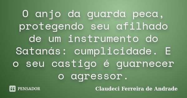 O anjo da guarda peca, protegendo seu afilhado de um instrumento do Satanás: cumplicidade. E o seu castigo é guarnecer o agressor.... Frase de Claudeci Ferreira de Andrade.