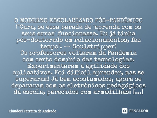 ⁠O MODERNO ESCOLARIZADO PÓS-PANDÊMICO ("Cara, se essa parada de 'aprenda com os seus erros' funcionasse. Eu já tinha pós-doutorado em relacionamentos, faz ... Frase de Claudeci Ferreira de Andrade.