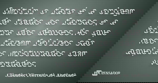 Omitir o fato é a origem de todas as farsas,e a birra dos deuses.As que nos fazem felizes são aquelas misturadas com verdades.... Frase de Claudeci Ferreira de Andrade.