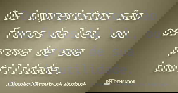 Os imprevistos são os furos da lei, ou prova de sua inutilidade.... Frase de Claudeci Ferreira de Andrade.